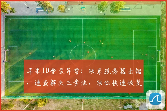 苹果ID登录异常：联系服务器出错，速查解决三步法，助你快速恢复顺畅登录体验