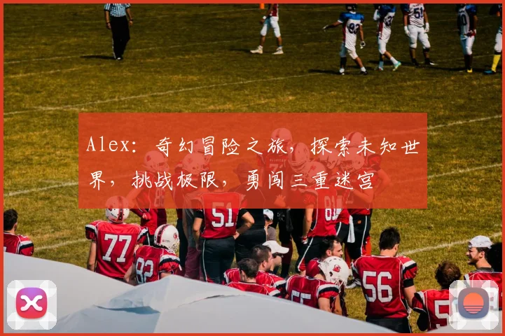 Alex：奇幻冒险之旅，探索未知世界，挑战极限，勇闯三重迷宫