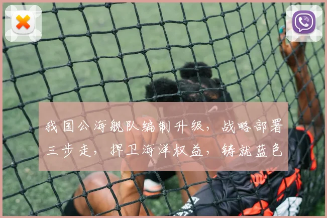我国公海舰队编制升级，战略部署三步走，捍卫海洋权益，铸就蓝色长城