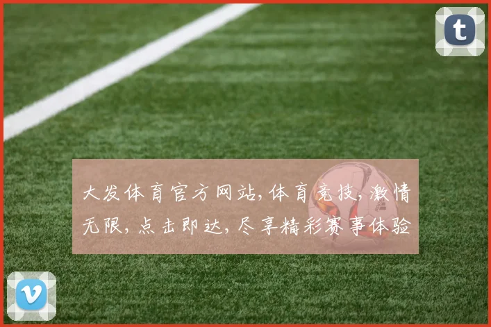 大发体育官方网站,体育竞技,激情无限,点击即达,尽享精彩赛事体验,一触即发